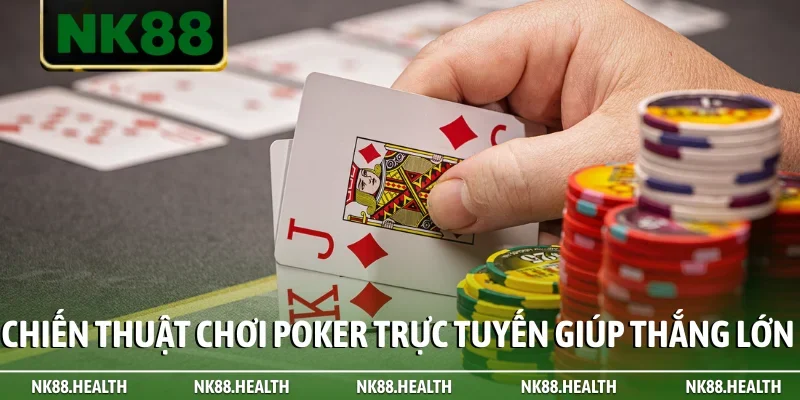 Chiến thuật chơi Poker trực tuyến giúp thắng lớn